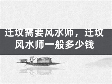 迁坟需要风水师，迁坟风水师一般多少钱
