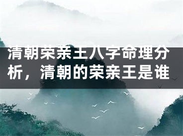 清朝荣亲王八字命理分析，清朝的荣亲王是谁