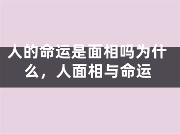 人的命运是面相吗为什么，人面相与命运
