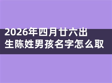2026年四月廿六出生陈姓男孩名字怎么取
