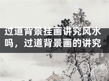 过道背景挂画讲究风水吗，过道背景画的讲究