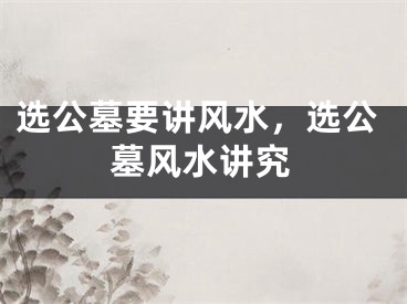 选公墓要讲风水，选公墓风水讲究