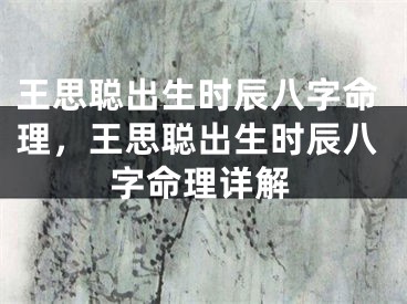 王思聪出生时辰八字命理,王思聪出生时辰八字命理详解