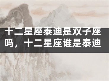 十二星座泰迪是双子座吗，十二星座谁是泰迪