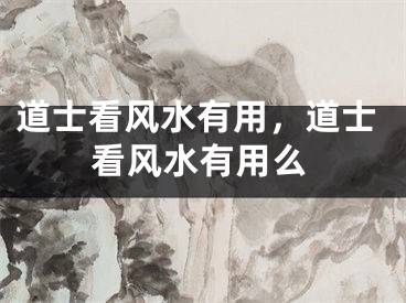道士看风水有用，道士看风水有用么