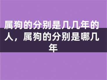 属狗的分别是几几年的人，属狗的分别是哪几年