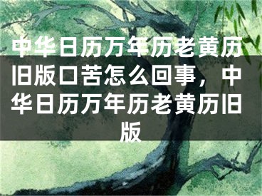 中华日历万年历老黄历旧版口苦怎么回事，中华日历万年历老黄历旧版