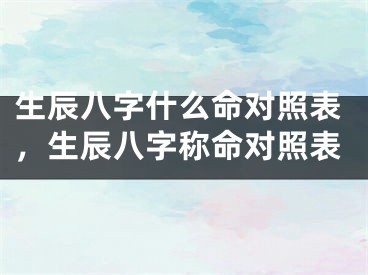 生辰八字什么命对照表,生辰八字称命对照表