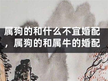 属狗的和什么不宜婚配，属狗的和属牛的婚配