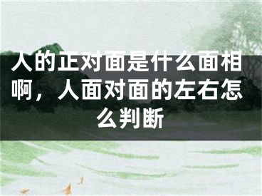 人的正对面是什么面相啊，人面对面的左右怎么判断