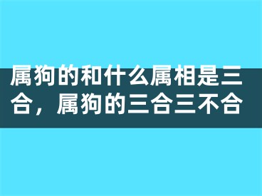 属狗的和什么属相是三合，属狗的三合三不合