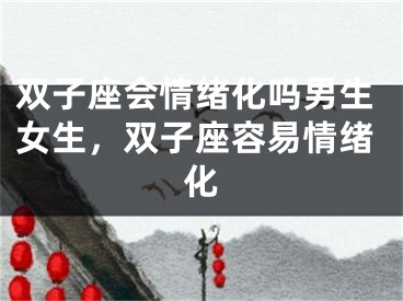 双子座会情绪化吗男生女生，双子座容易情绪化