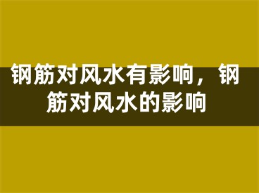 钢筋对风水有影响，钢筋对风水的影响