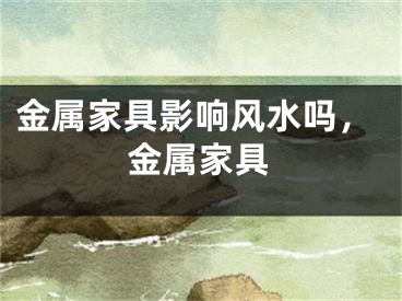 金属家具影响风水吗，金属家具