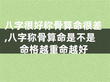 八字很好称骨算命很差,八字称骨算命是不是命格越重命越好