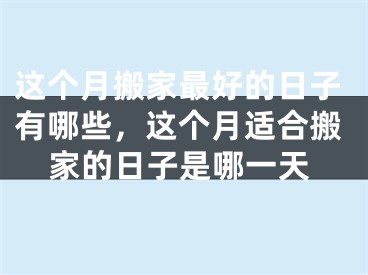 这个月搬家最好的日子有哪些，这个月适合搬家的日子是哪一天