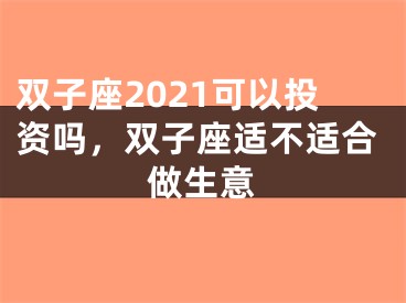 双子座2021可以投资吗，双子座适不适合做生意