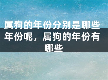 属狗的年份分别是哪些年份呢，属狗的年份有哪些