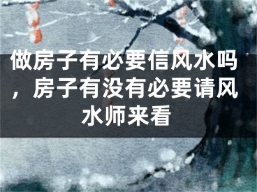 做房子有必要信风水吗，房子有没有必要请风水师来看