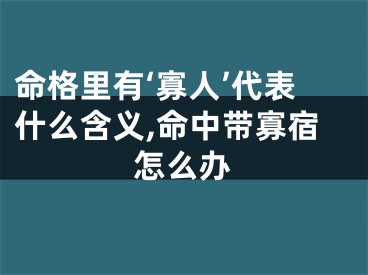 命格里有‘寡人’代表什么含义,命中带寡宿怎么办