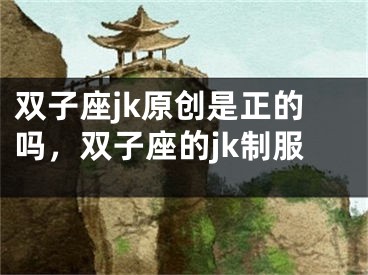 双子座jk原创是正的吗，双子座的jk制服