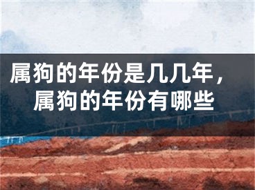 属狗的年份是几几年，属狗的年份有哪些
