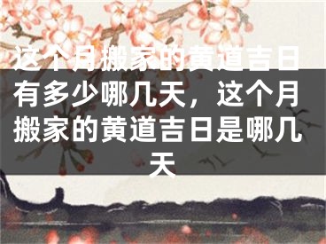 这个月搬家的黄道吉日有多少哪几天，这个月搬家的黄道吉日是哪几天