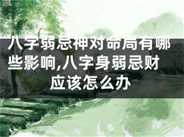 八字弱忌神对命局有哪些影响,八字身弱忌财应该怎么办