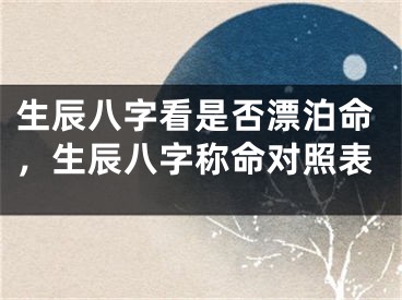 生辰八字看是否漂泊命,生辰八字称命对照表