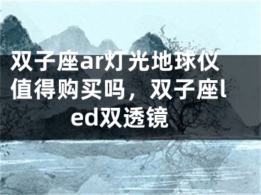 双子座ar灯光地球仪值得购买吗，双子座led双透镜