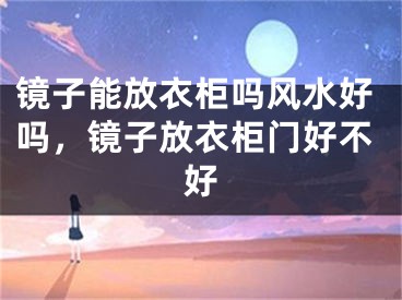 镜子能放衣柜吗风水好吗，镜子放衣柜门好不好