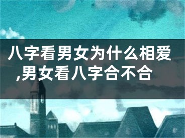 八字看男女为什么相爱,男女看八字合不合