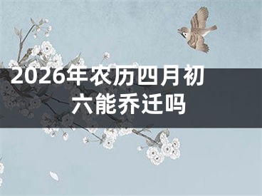 2026年农历四月初六能乔迁吗