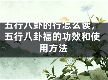 五行八卦的行怎么读，五行八卦福的功效和使用方法