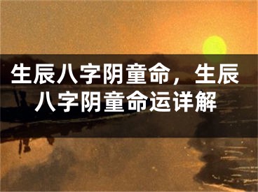 生辰八字阴童命，生辰八字阴童命运详解