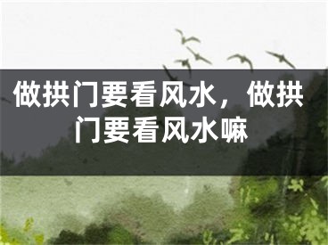 做拱门要看风水，做拱门要看风水嘛