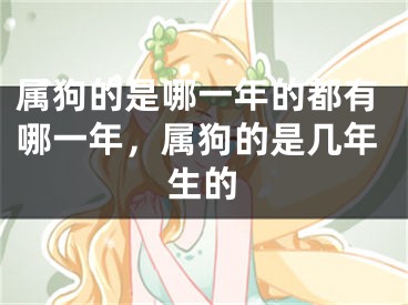 属狗的是哪一年的都有哪一年，属狗的是几年生的