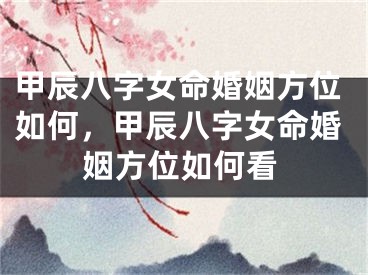 甲辰八字女命婚姻方位如何，甲辰八字女命婚姻方位如何看