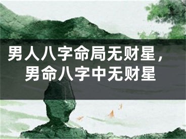 男人八字命局无财星，男命八字中无财星