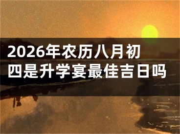 2026年农历八月初四是升学宴最佳吉日吗