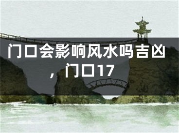 门口会影响风水吗吉凶，门口17