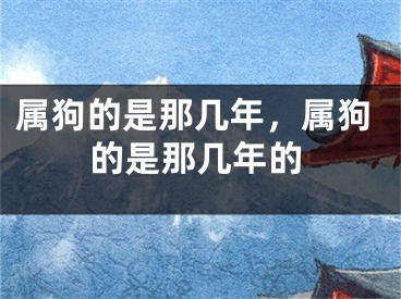 属狗的是那几年，属狗的是那几年的