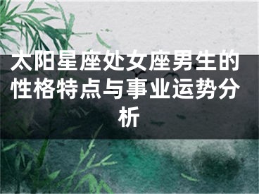 太阳星座处女座男生的性格特点与事业运势分析
