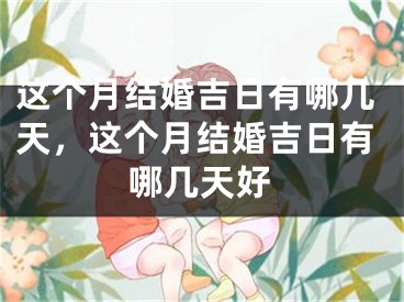 这个月结婚吉日有哪几天,这个月结婚吉日有哪几天好
