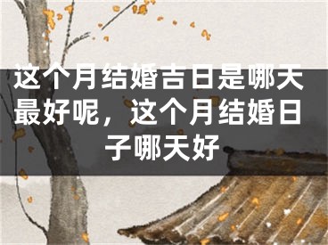 这个月结婚吉日是哪天最好呢，这个月结婚日子哪天好