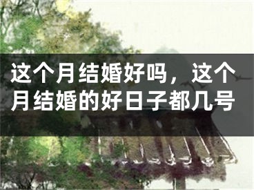 这个月结婚好吗,这个月结婚的好日子都几号