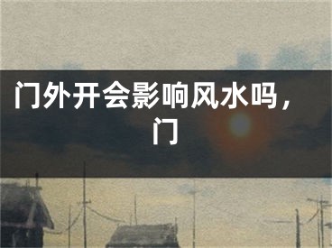 门外开会影响风水吗，门