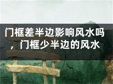 门框差半边影响风水吗，门框少半边的风水