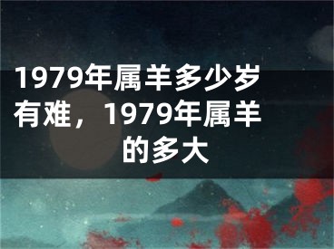 1979年属羊多少岁有难，1979年属羊的多大