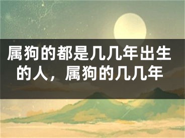 属狗的都是几几年出生的人，属狗的几几年